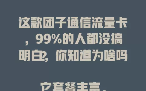 这款团子通信流量卡，99%的人都没搞明白，你知道为啥吗？

它套餐丰富，适配轻、重度用户；流量超稳，办公游戏都流畅；费用合理，还有优惠。选卡时按需挑，留意有效期，用对了超便利，快来看！