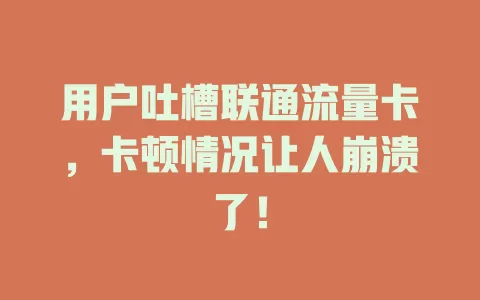 用户吐槽联通流量卡，卡顿情况让人崩溃了！