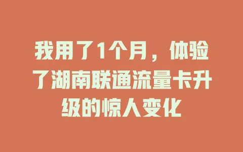 我用了1个月，体验了湖南联通流量卡升级的惊人变化