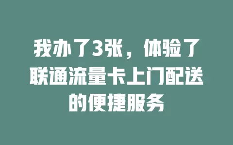 我办了3张，体验了联通流量卡上门配送的便捷服务