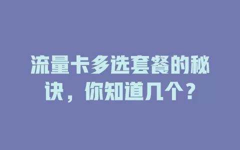 流量卡多选套餐的秘诀，你知道几个？