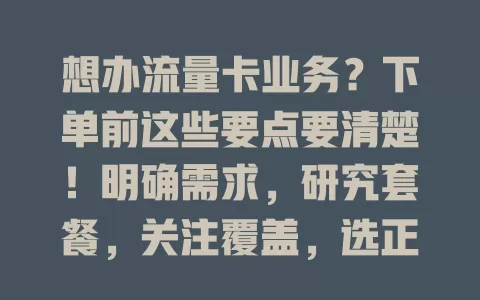 想办流量卡业务？下单前这些要点要清楚！明确需求，研究套餐，关注覆盖，选正规渠道，做好准备才能选到适合的流量卡