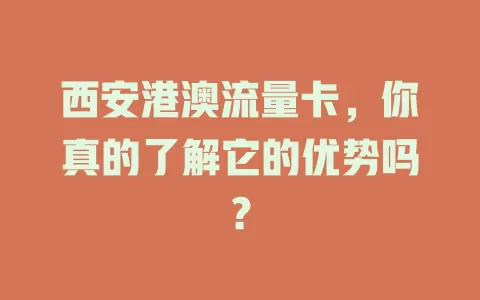 西安港澳流量卡，你真的了解它的优势吗？