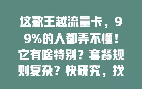 这款王越流量卡，99%的人都弄不懂！它有啥特别？套餐规则复杂？快研究，找到适合自己的上网方案