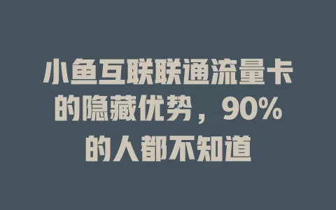 小鱼互联联通流量卡的隐藏优势，90%的人都不知道