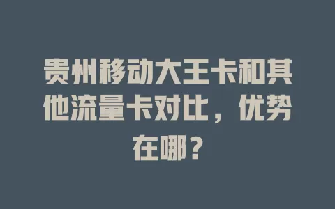 贵州移动大王卡和其他流量卡对比，优势在哪？