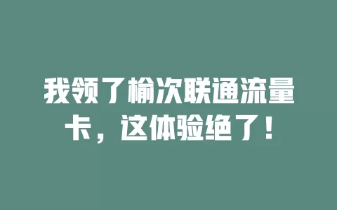 我领了榆次联通流量卡，这体验绝了！