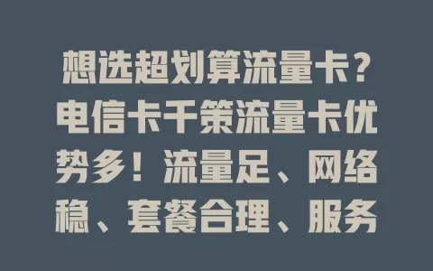 想选超划算流量卡？电信卡千策流量卡优势多！流量足、网络稳、套餐合理、服务好，助你畅享移动互联网精彩
