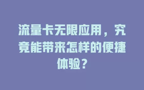 流量卡无限应用，究竟能带来怎样的便捷体验？