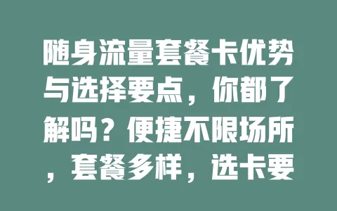 随身流量套餐卡优势与选择要点，你都了解吗？便捷不限场所，套餐多样，选卡要关注额度、速度、费用等要点，畅享网络无流量烦恼
