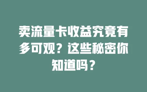 卖流量卡收益究竟有多可观？这些秘密你知道吗？