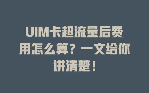 UIM卡超流量后费用怎么算？一文给你讲清楚！