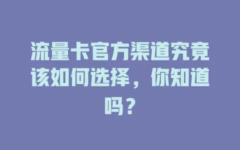 流量卡官方渠道究竟该如何选择，你知道吗？