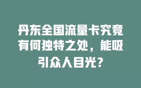 丹东全国流量卡究竟有何独特之处，能吸引众人目光？