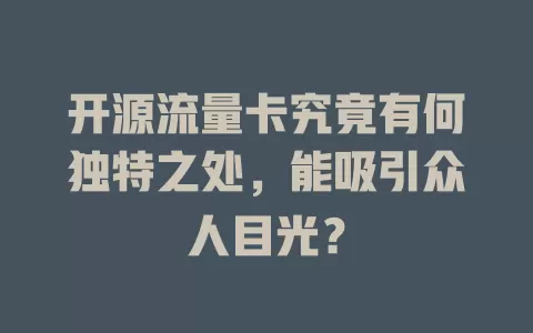 开源流量卡究竟有何独特之处，能吸引众人目光？