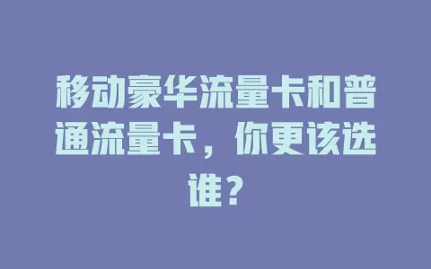 移动豪华流量卡和普通流量卡，你更该选谁？