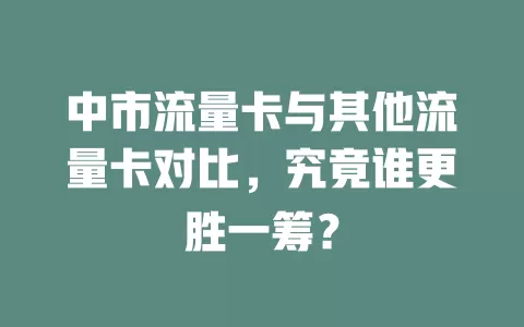 中市流量卡与其他流量卡对比，究竟谁更胜一筹？