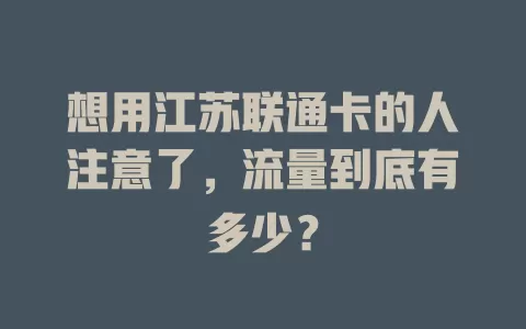 想用江苏联通卡的人注意了，流量到底有多少？