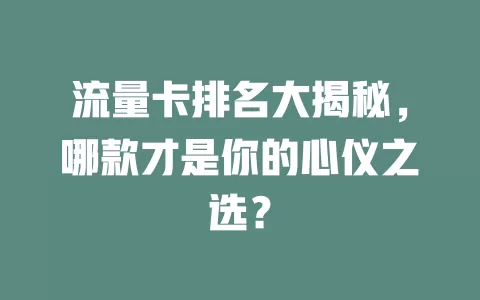 流量卡排名大揭秘，哪款才是你的心仪之选？