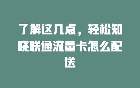 了解这几点，轻松知晓联通流量卡怎么配送
