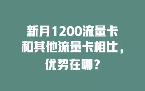 新月1200流量卡和其他流量卡相比，优势在哪？