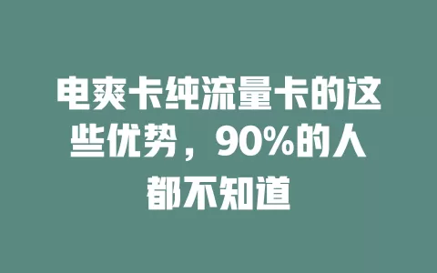 电爽卡纯流量卡的这些优势，90%的人都不知道