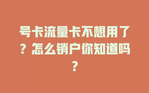 号卡流量卡不想用了？怎么销户你知道吗？