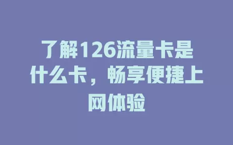 了解126流量卡是什么卡，畅享便捷上网体验