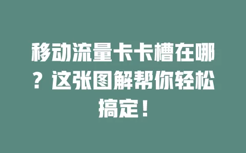 移动流量卡卡槽在哪？这张图解帮你轻松搞定！
