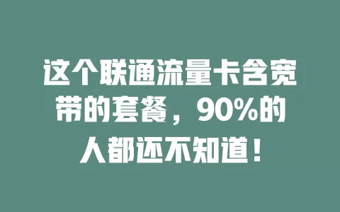 这个联通流量卡含宽带的套餐，90%的人都还不知道！