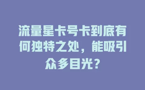 流量星卡号卡到底有何独特之处，能吸引众多目光？
