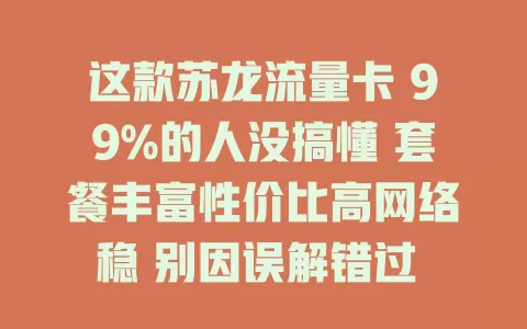 这款苏龙流量卡 99%的人没搞懂 套餐丰富性价比高网络稳 别因误解错过 流量卡选择烦恼就来了解它