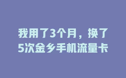 我用了3个月，换了5次金乡手机流量卡