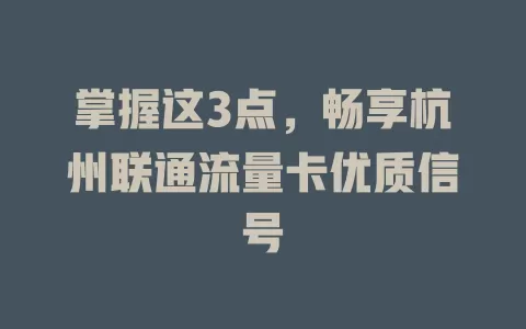 掌握这3点，畅享杭州联通流量卡优质信号