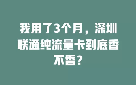 我用了3个月，深圳联通纯流量卡到底香不香？
