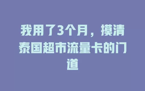 我用了3个月，摸清泰国超市流量卡的门道