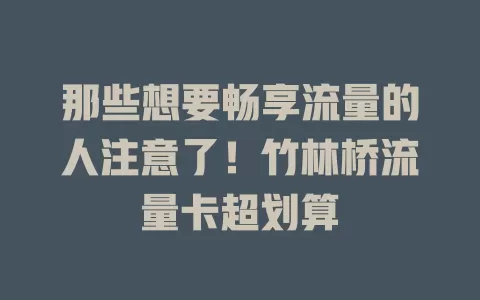 那些想要畅享流量的人注意了！竹林桥流量卡超划算