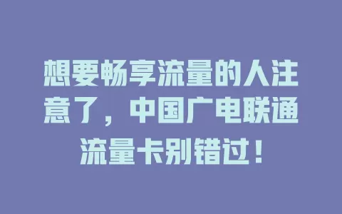 想要畅享流量的人注意了，中国广电联通流量卡别错过！