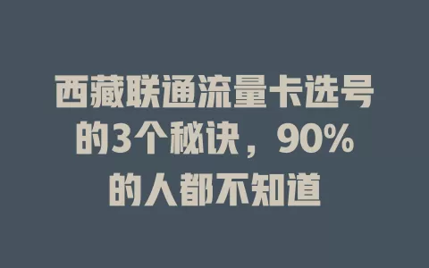 西藏联通流量卡选号的3个秘诀，90%的人都不知道