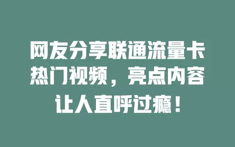 网友分享联通流量卡热门视频，亮点内容让人直呼过瘾！