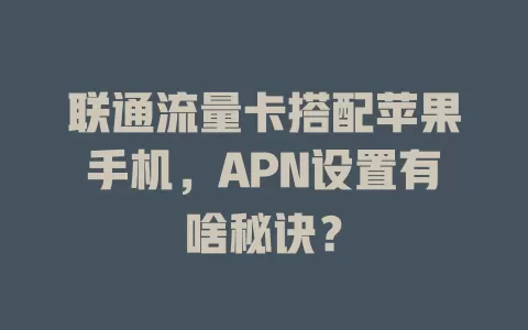 联通流量卡搭配苹果手机，APN设置有啥秘诀？