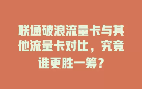 联通破浪流量卡与其他流量卡对比，究竟谁更胜一筹？