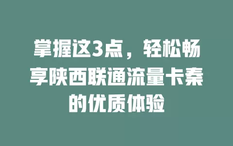 掌握这3点，轻松畅享陕西联通流量卡秦的优质体验