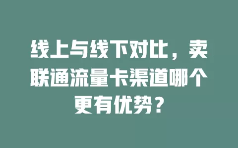 线上与线下对比，卖联通流量卡渠道哪个更有优势？