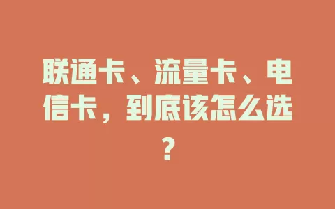 联通卡、流量卡、电信卡，到底该怎么选？