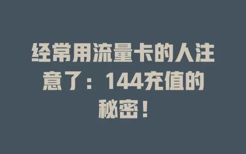 经常用流量卡的人注意了：144充值的秘密！