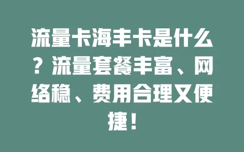 流量卡海丰卡是什么？流量套餐丰富、网络稳、费用合理又便捷！