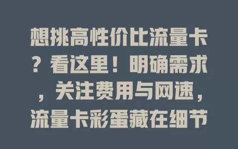 想挑高性价比流量卡？看这里！明确需求，关注费用与网速，流量卡彩蛋藏在细节里，用心挖掘，就能找到适合的卡，享受便捷实惠上网生活