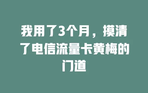 我用了3个月，摸清了电信流量卡黄梅的门道