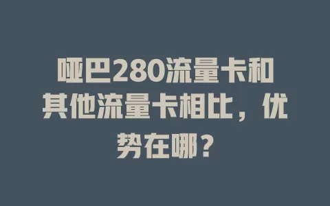 哑巴280流量卡和其他流量卡相比，优势在哪？